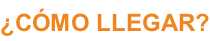 ¿CÓMO LLEGAR?